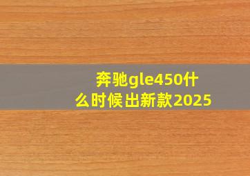 奔驰gle450什么时候出新款2025