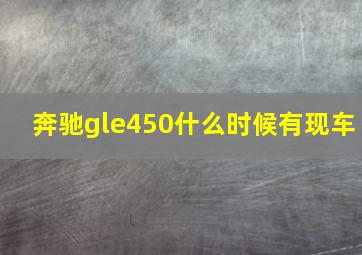 奔驰gle450什么时候有现车