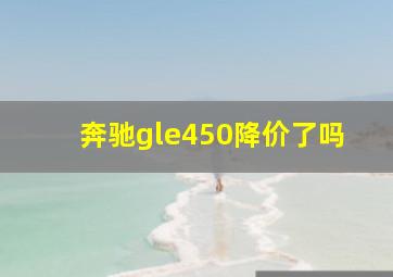 奔驰gle450降价了吗