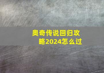 奥奇传说回归攻略2024怎么过