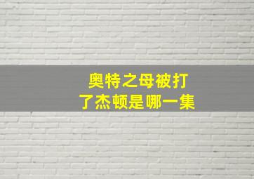 奥特之母被打了杰顿是哪一集