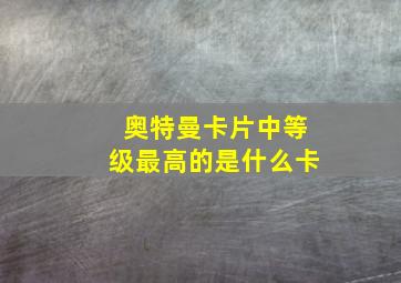 奥特曼卡片中等级最高的是什么卡