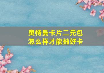 奥特曼卡片二元包怎么样才能抽好卡