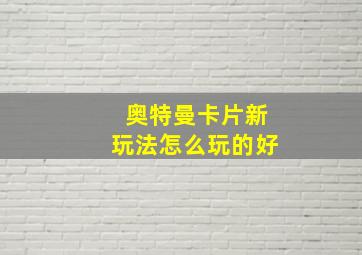 奥特曼卡片新玩法怎么玩的好