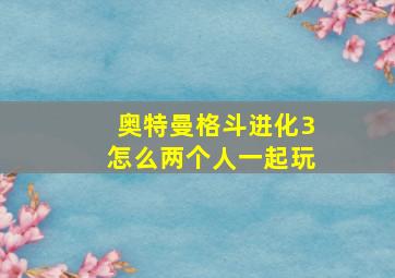 奥特曼格斗进化3怎么两个人一起玩