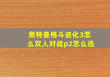 奥特曼格斗进化3怎么双人对战p2怎么选