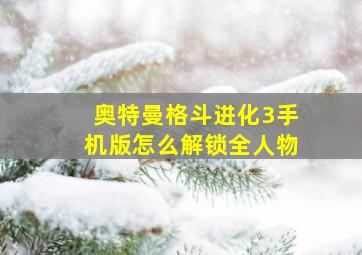 奥特曼格斗进化3手机版怎么解锁全人物