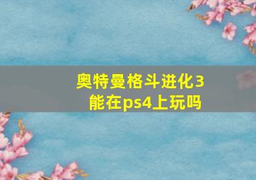 奥特曼格斗进化3能在ps4上玩吗