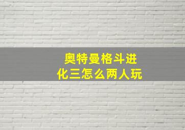 奥特曼格斗进化三怎么两人玩