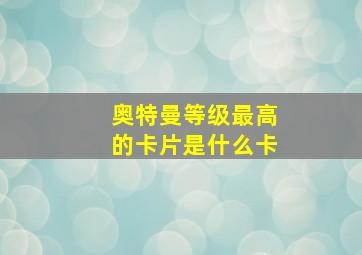 奥特曼等级最高的卡片是什么卡