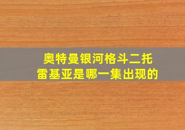 奥特曼银河格斗二托雷基亚是哪一集出现的