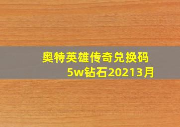 奥特英雄传奇兑换码5w钻石20213月