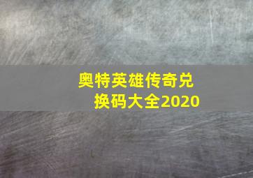 奥特英雄传奇兑换码大全2020