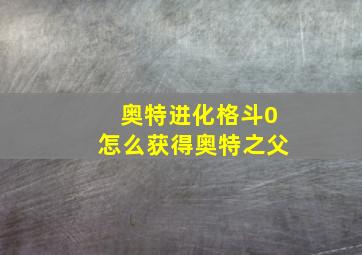 奥特进化格斗0怎么获得奥特之父