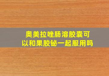 奥美拉唑肠溶胶囊可以和果胶铋一起服用吗