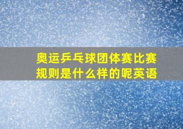 奥运乒乓球团体赛比赛规则是什么样的呢英语