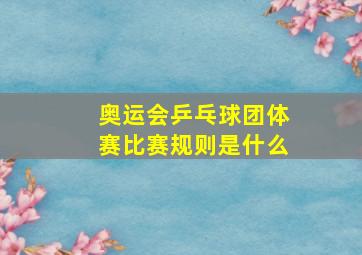 奥运会乒乓球团体赛比赛规则是什么