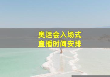 奥运会入场式直播时间安排