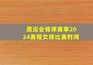 奥运会排球赛事2024赛程女排比赛时间