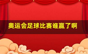 奥运会足球比赛谁赢了啊