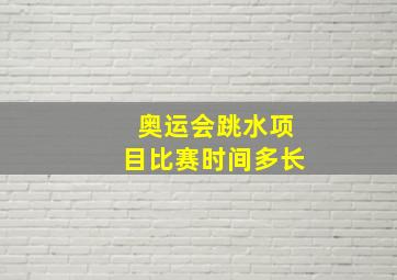 奥运会跳水项目比赛时间多长