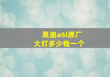 奥迪a6l原厂大灯多少钱一个