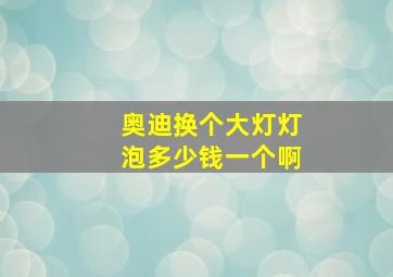 奥迪换个大灯灯泡多少钱一个啊