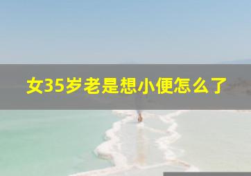 女35岁老是想小便怎么了