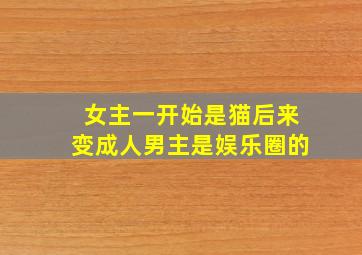 女主一开始是猫后来变成人男主是娱乐圈的