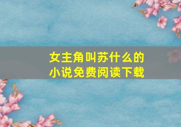 女主角叫苏什么的小说免费阅读下载