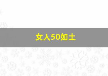 女人50如土