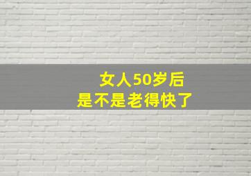 女人50岁后是不是老得快了