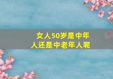 女人50岁是中年人还是中老年人呢