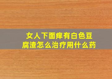 女人下面痒有白色豆腐渣怎么治疗用什么药