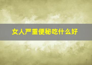 女人严重便秘吃什么好