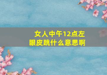 女人中午12点左眼皮跳什么意思啊