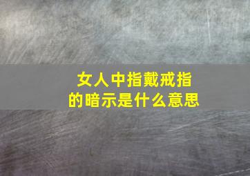 女人中指戴戒指的暗示是什么意思