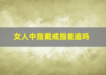 女人中指戴戒指能追吗