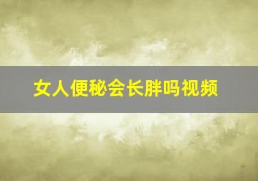 女人便秘会长胖吗视频