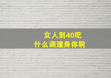 女人到40吃什么调理身体啊