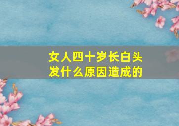 女人四十岁长白头发什么原因造成的