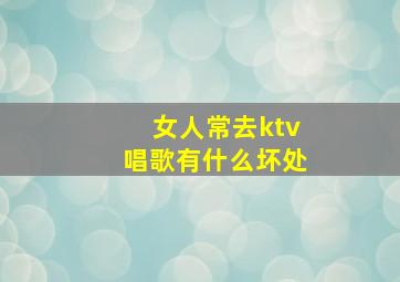 女人常去ktv唱歌有什么坏处