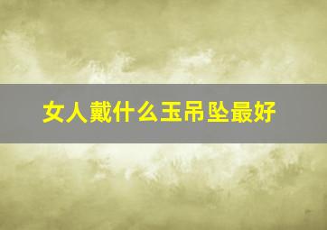 女人戴什么玉吊坠最好