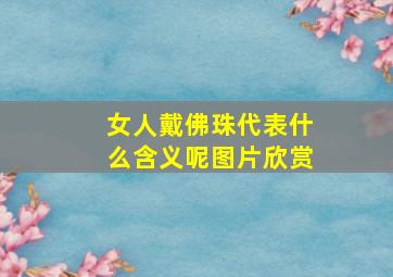 女人戴佛珠代表什么含义呢图片欣赏