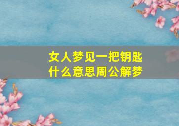 女人梦见一把钥匙什么意思周公解梦