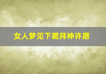 女人梦见下跪拜神许愿