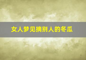 女人梦见摘别人的冬瓜