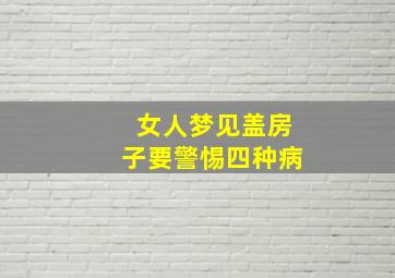 女人梦见盖房子要警惕四种病