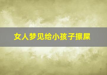 女人梦见给小孩子擦屎