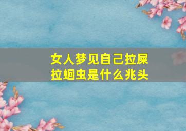 女人梦见自己拉屎拉蛔虫是什么兆头